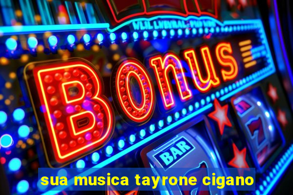 sua musica tayrone cigano